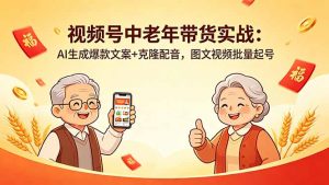 视频号中老年带货实战：AI生成爆款文案+克隆配音，图文视频批量起号-网创资源站