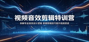 视频音效剪辑特训营：拆解专业音效设计逻辑，掌握剪辑技巧提升视频质感-网创资源站