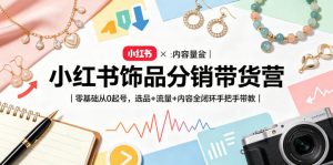 小红书饰品分销带货营｜零基础从0起号，选品+流量+内容全闭环手把手带教-网创资源站