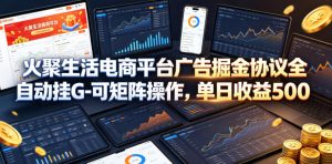 火聚生活电商平台广告掘金协议全自动挂G-可矩阵操作，单日收益5张+【揭秘】-网创资源站