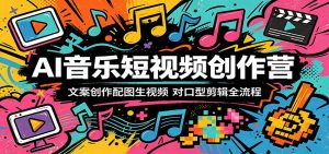 AI音乐短视频创作营：文案创作配图生视频，对口型剪辑全流程-网创资源站