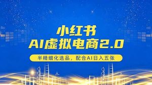 小红书AI虚拟电商2.0,半精细化选品,配合AI日入五张-网创资源站