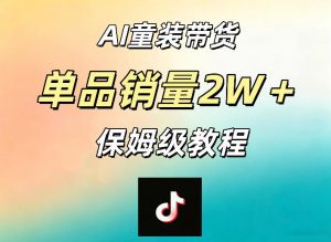 AI童装带货赛道，一部手机就可以操作，单品销量2w+【手把手教程】-网创资源站
