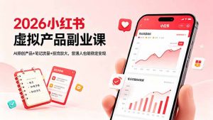 2026小红书虚拟产品副业课，AI原创产品+笔记流量+投流放大，普通人也能稳定变现-网创资源站