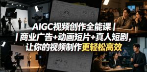 AIGC视频创作全能课｜商业广告+动画短片+真人短剧，让你的视频制作更轻松高效-网创资源站