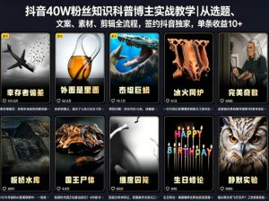 抖音40W粉丝知识科普博主实战教学｜从选题、文案、素材、剪辑全流程，签约抖音精选独家，单条收益1k+-网创资源站