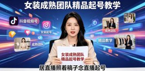 抖音视频号绿幕直播,女装成熟团队打造精品起号教学,居直播照着稿子念直播起号-网创资源站