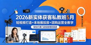 2026新实体获客私教班5月，短视频打造+本地推投放+团购运营全教学，轻松打通门店拓客增收渠道-网创资源站