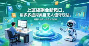 上班族副业新风口,拼多多虚拟类目无人值守玩法,机器人搞定一切月入五位数【揭秘】-网创资源站