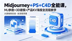 Midjourney+PS+C4D全能课,MJ参数+3D建模+产品KV海报全流程教学-网创资源站