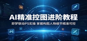 AI精准控图进阶教程:即梦联动PS实操,掌握构图人物细节精准可控-网创资源站