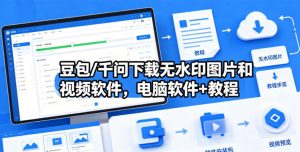 豆包/千问下载无水印图片和视频软件,电脑软件+教程-网创资源站
