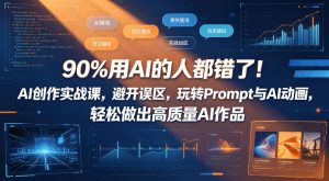 90%用AI的人都错了!AI创作实战课,避开误区,玩转Prompt与AI动画,轻松做出高质量AI作品-网创资源站