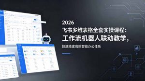 2026飞书多维表格全套实操课程:工作流机器人联动教学,快速搭建高效智能办公体系-网创资源站