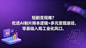 短剧变现难?吃透AI制片降本逻辑+多元变现途径,零基础入局工业化风口-网创资源站