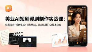 美业AI短剧漫剧制作实战课:生图技巧+对话生成+视频合成,赋能实体门店线上获客-网创资源站