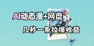 最新AI动态漫+网盘，AI赋能网盘拉新，几秒一条拉爆收益-网创资源站