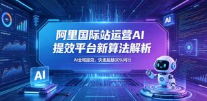 阿里国际站运营AI提效平台新算法解析26年5月新课，AI全域提效，快速超越80%同行-网创资源站