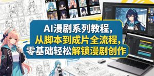 AI漫剧系列教程，从脚本到成片全流程，零基础轻松解锁漫剧创作-网创资源站