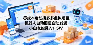 零成本启动拼多多虚拟项目，机器人自动回复自动发货，小白也能月入1-5W【揭秘】-网创资源站