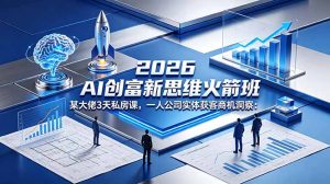 2026 AI 创富新思维火箭班:某大佬3天私房课,一人公司实体获客商机洞察-网创资源站