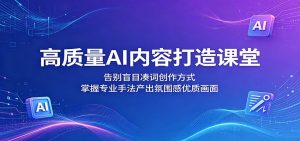 高质量AI内容打造课堂:告别盲目凑词创作方式,掌握专业手法产出氛围感优质画面-网创资源站