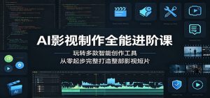 AI影视制作全能进阶课:玩转多款智能创作工具,从零起步完整打造整部影视短片-网创资源站