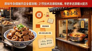 原味牛杂摆摊开店全套攻略:21节技术流课程拆解,手把手还原爆火配方-网创资源站