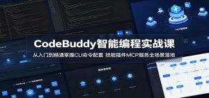CodeBuddy智能编程实战课:从入门到精通掌握CLI命令配置,技能插件MCP服务全场景落地-网创资源站