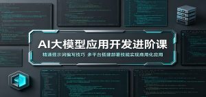 AI大模型应用开发进阶课:精通提示词编写技巧,多平台搭建部署技能实现商用化应用-网创资源站