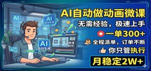 AI自动做动画微课,一单300+,全程派单,你只管执行,月稳定2W+-网创资源站
