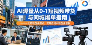 AI爆量从0-1短视频带货与同城爆单指南,一人一公司轻创业模式,实现低成本轻创业增收-网创资源站