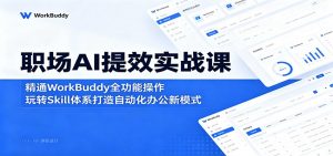 职场AI提效实战课:精通WorkBuddy全功能操作,玩转Skill体系打造自动化办公新模式-网创资源站