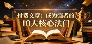 付费文章:成为强者的10大核心法门-网创资源站