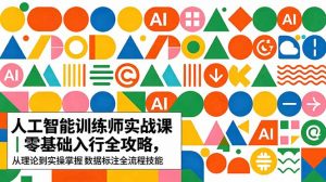 AI人工智能 训练师实战课|零基础入行全攻略,从理论到实操掌握数据标注全流程技能-网创资源站