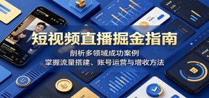 短视频直播掘金指南:剖析多领域成功案例,掌握流量搭建、账号运营与增收方法-网创资源站