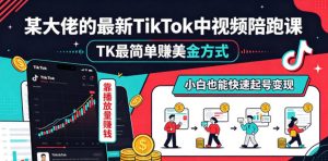 某大佬的最新TikTok中视频陪跑课,TK最简单賺美金方式,靠播放量賺钱,小白也能快速起号变现-网创资源站