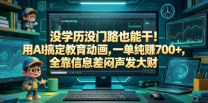 没学历没门路也能干!用AI搞定教育动画,一单纯賺700+,全靠信息差闷声发大财【揭秘】-网创资源站