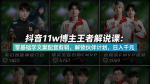 抖音11w博主王者荣耀解说课:零基础学文案配音剪辑,解锁伙伴计划,日入千元-网创资源站