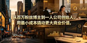 从百万粉丝博主到一人公司创始人,用最小成本撬动更大商业价值-网创资源站
