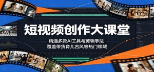 短视频创作大课堂:精通多款AI工具与剪辑手法,覆盖带货、育儿、古风等热门领域-网创资源站
