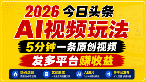 2026今日头条AI视频玩法,5分钟一条原创视频,发多平台赚收益-网创资源站