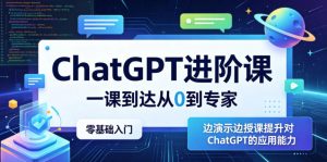 ChatGPT进阶课,一课到达从0到专家,零基础入门,边演示边授课提升对ChatGPT的应用能力-网创资源站