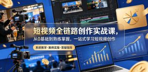短视频全链路创作实战课,从0基础到熟练掌握,一站式学习短视频创作-网创资源站