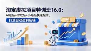 淘宝虚拟项目特训班16.0:AI选品+时效品+小爆品快速起店,打造自动盈利店铺-网创资源站