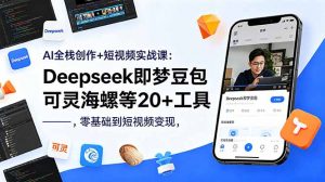 AI全栈创作+短视频实战课:Deepseek即梦豆包可灵海螺等20+工具,零基础到短视频变现-网创资源站