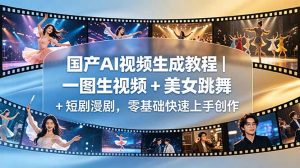 国产AI视频生成教程|一图生视频 + 美女跳舞 + 短剧漫剧,零基础快速上手创作-网创资源站