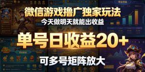 微信游戏撸广独家玩法,今天做明天就能出收益,单号日收益20+,可多号矩阵放大-网创资源站