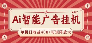 AI智能广告挂机 单机日收益400+ 可矩阵放大 设备越多收益越大 背靠大平台 绿色稳定-网创资源站