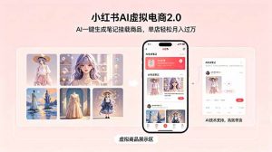 小红书AI虚拟电商2.0，AI一键生成笔记挂载商品，单店轻松月入过万-网创资源站